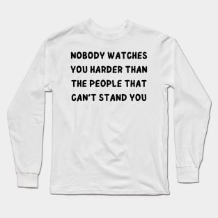 nobody watches you harder than the people that can't stand you Long Sleeve T-Shirt